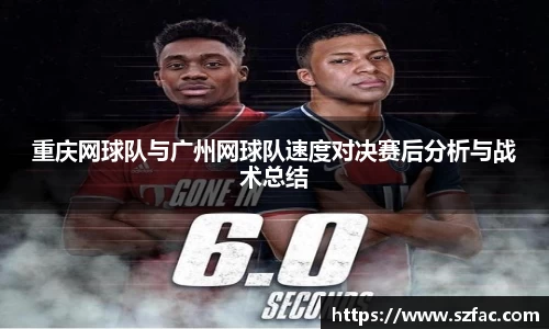 重庆网球队与广州网球队速度对决赛后分析与战术总结
