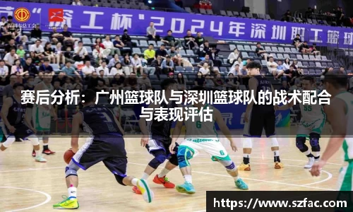 赛后分析：广州篮球队与深圳篮球队的战术配合与表现评估
