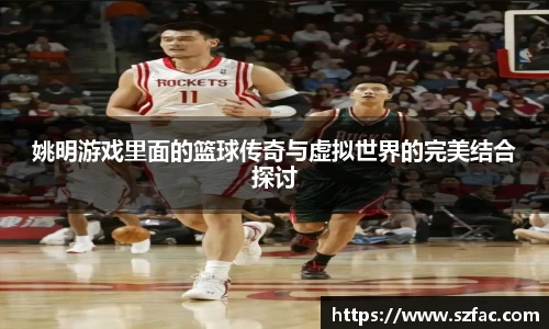 姚明游戏里面的篮球传奇与虚拟世界的完美结合探讨