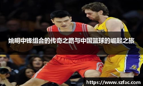 姚明中锋组合的传奇之路与中国篮球的崛起之旅