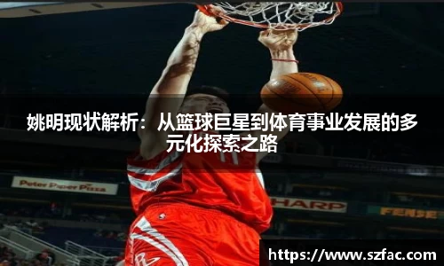 姚明现状解析：从篮球巨星到体育事业发展的多元化探索之路