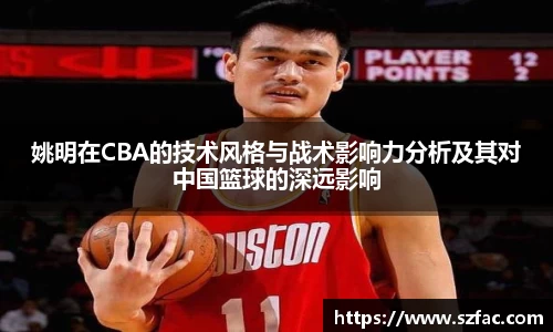 姚明在CBA的技术风格与战术影响力分析及其对中国篮球的深远影响