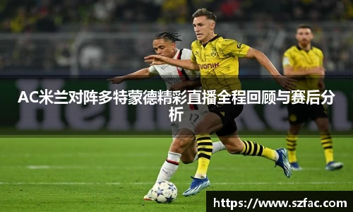 AC米兰对阵多特蒙德精彩直播全程回顾与赛后分析